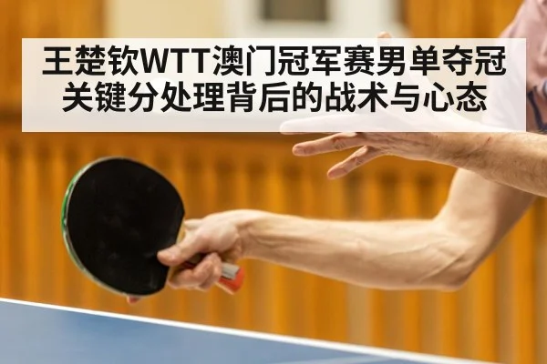 王楚钦WTT澳门冠军赛男单夺冠关键分处理背后的战术与心态 | xingkong