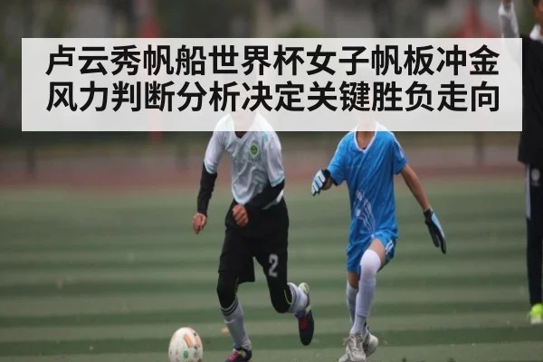 卢云秀帆船世界杯女子帆板冲金 风力判断分析决定关键胜负走向