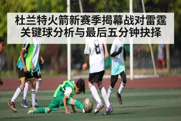 杜兰特火箭新赛季揭幕战对雷霆关键球分析与最后五分钟抉择